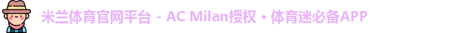米兰体育官网平台 - AC Milan授权 · 体育迷必备APP